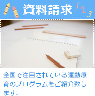 資料請求 全国で注目されている運動療育のプログラムをご紹介致します。